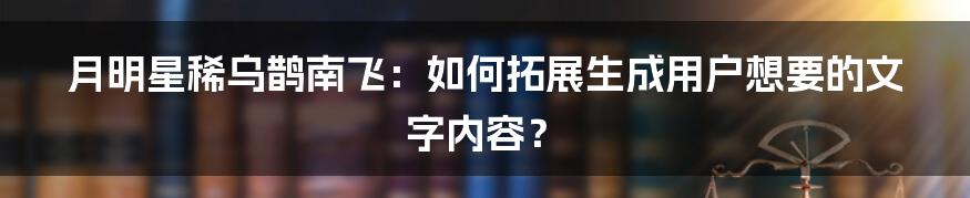 月明星稀乌鹊南飞：如何拓展生成用户想要的文字内容？