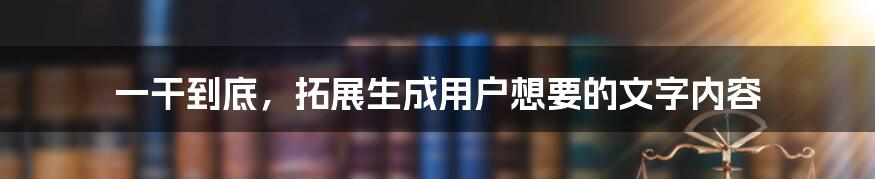 一干到底，拓展生成用户想要的文字内容