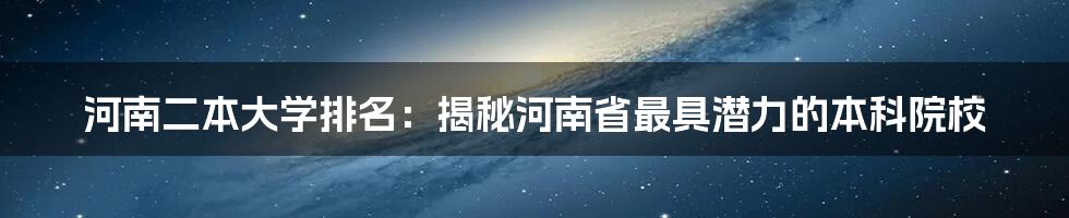 河南二本大学排名：揭秘河南省最具潜力的本科院校