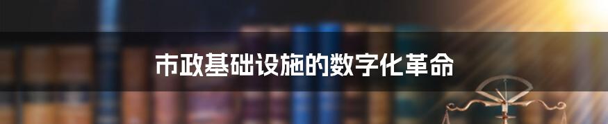 市政基础设施的数字化革命