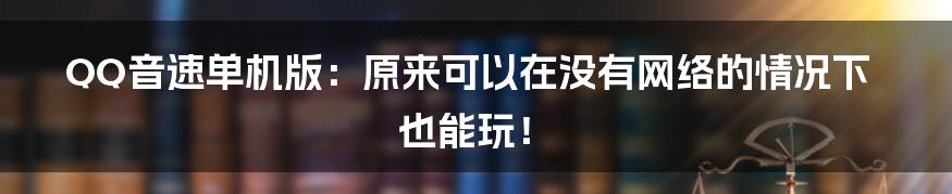 QQ音速单机版：原来可以在没有网络的情况下也能玩！