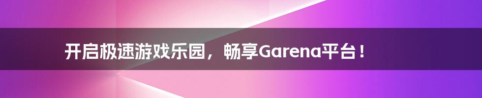 开启极速游戏乐园，畅享Garena平台！