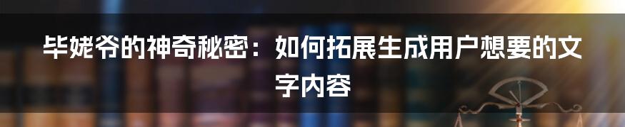 毕姥爷的神奇秘密：如何拓展生成用户想要的文字内容