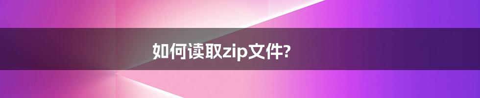 如何读取zip文件?