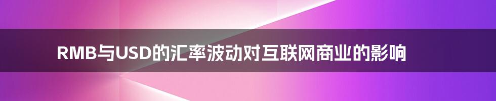 RMB与USD的汇率波动对互联网商业的影响