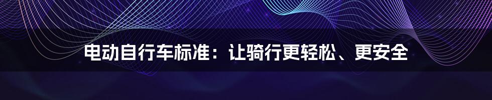 电动自行车标准：让骑行更轻松、更安全