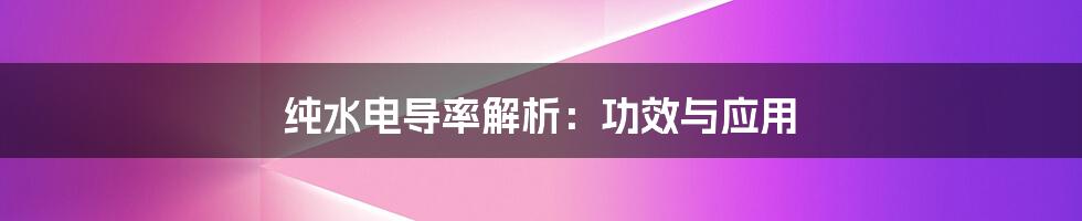 纯水电导率解析：功效与应用