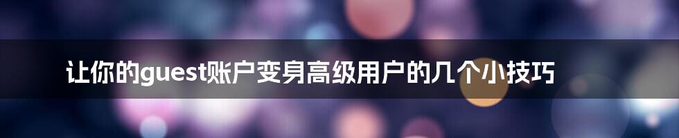 让你的guest账户变身高级用户的几个小技巧