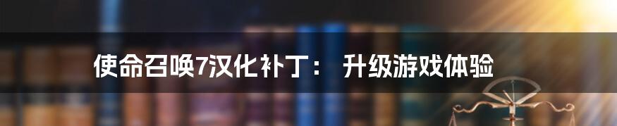 使命召唤7汉化补丁： 升级游戏体验