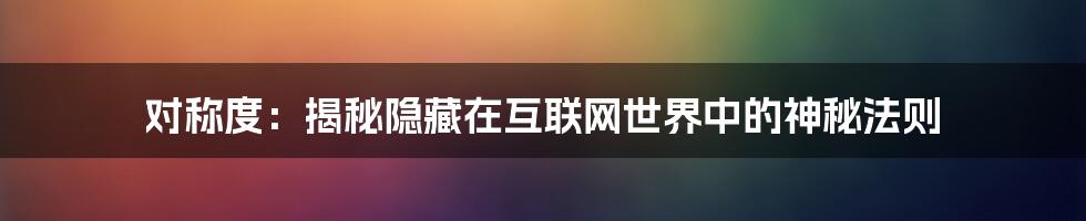 对称度：揭秘隐藏在互联网世界中的神秘法则