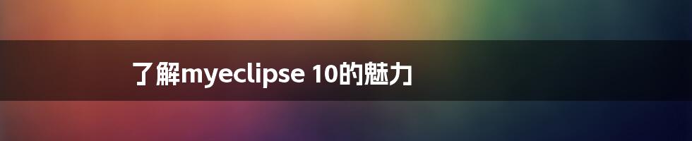 了解myeclipse 10的魅力