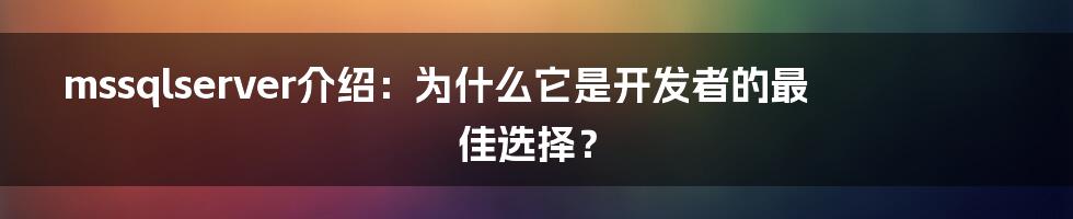 mssqlserver介绍：为什么它是开发者的最佳选择？