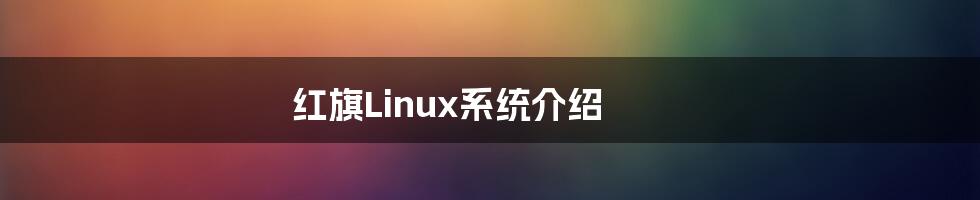 红旗Linux系统介绍