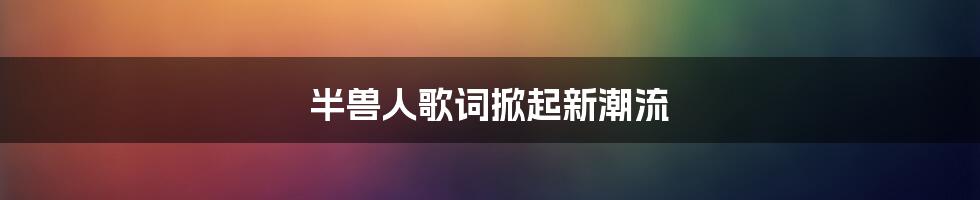 半兽人歌词掀起新潮流