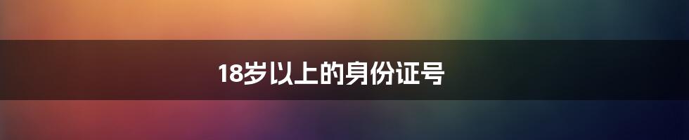 18岁以上的身份证号