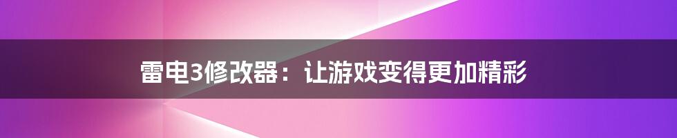 雷电3修改器：让游戏变得更加精彩