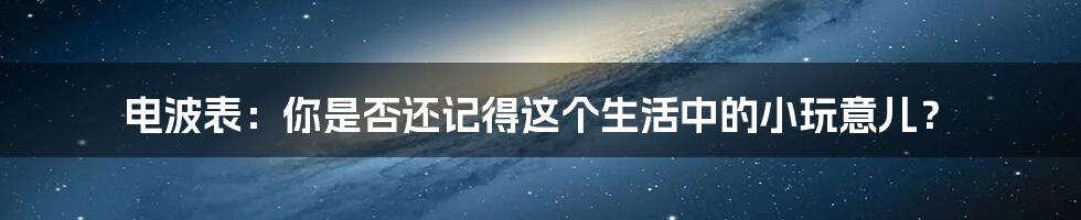 电波表：你是否还记得这个生活中的小玩意儿？