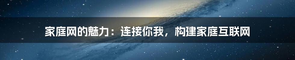 家庭网的魅力：连接你我，构建家庭互联网