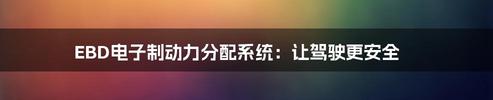 EBD电子制动力分配系统：让驾驶更安全