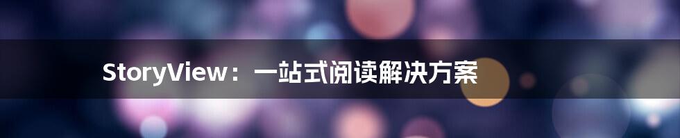 StoryView：一站式阅读解决方案