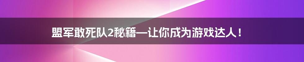 盟军敢死队2秘籍—让你成为游戏达人！