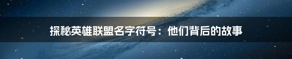 探秘英雄联盟名字符号：他们背后的故事