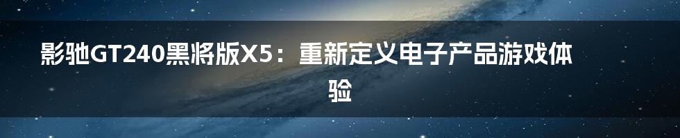 影驰GT240黑将版X5：重新定义电子产品游戏体验