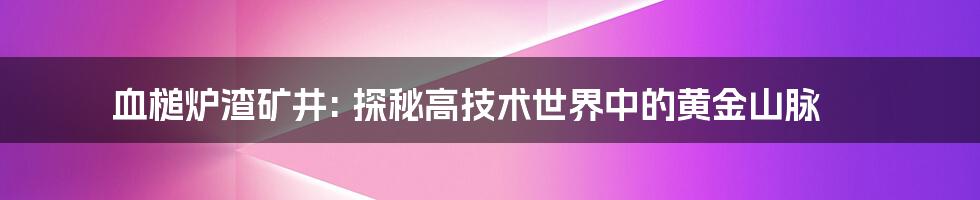 血槌炉渣矿井: 探秘高技术世界中的黄金山脉