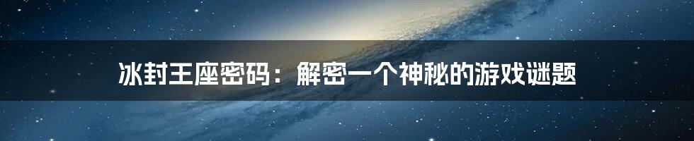 冰封王座密码：解密一个神秘的游戏谜题