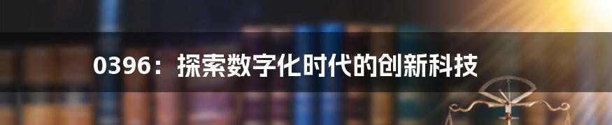 0396：探索数字化时代的创新科技