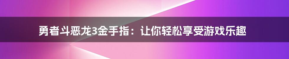 勇者斗恶龙3金手指：让你轻松享受游戏乐趣