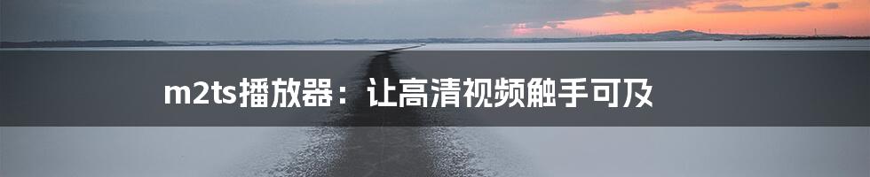 m2ts播放器：让高清视频触手可及