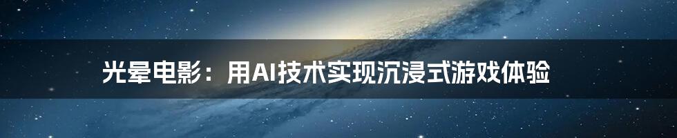 光晕电影：用AI技术实现沉浸式游戏体验