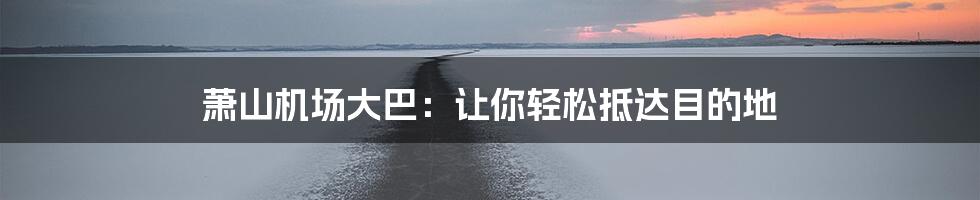 萧山机场大巴：让你轻松抵达目的地