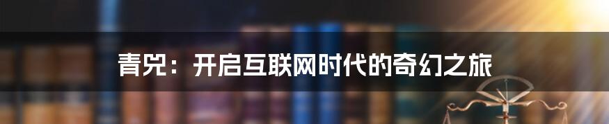 青兕：开启互联网时代的奇幻之旅