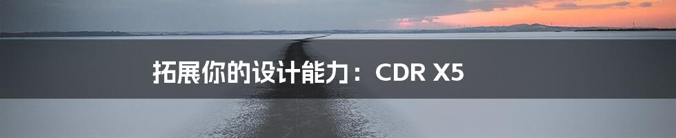 拓展你的设计能力：CDR X5