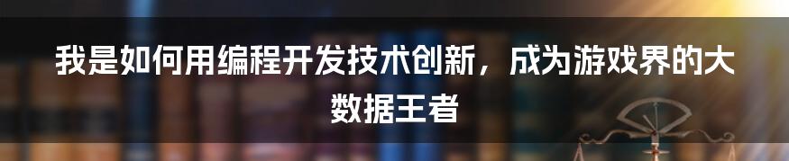 我是如何用编程开发技术创新，成为游戏界的大数据王者