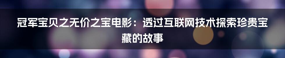 冠军宝贝之无价之宝电影：透过互联网技术探索珍贵宝藏的故事