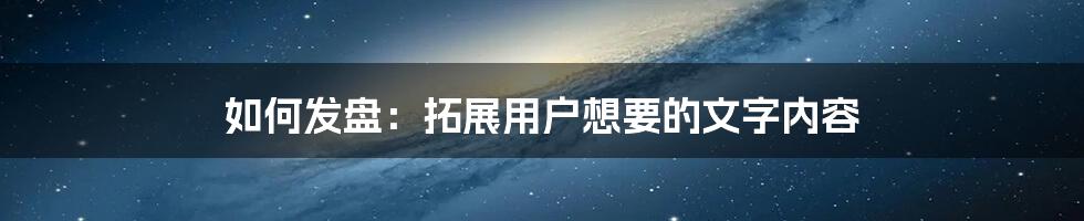 如何发盘：拓展用户想要的文字内容