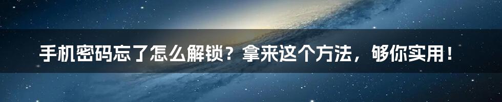 手机密码忘了怎么解锁？拿来这个方法，够你实用！