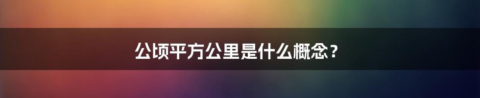 公顷平方公里是什么概念？