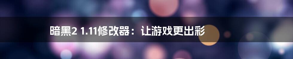 暗黑2 1.11修改器：让游戏更出彩