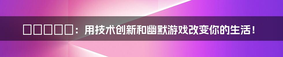 黒沢えりか：用技术创新和幽默游戏改变你的生活！