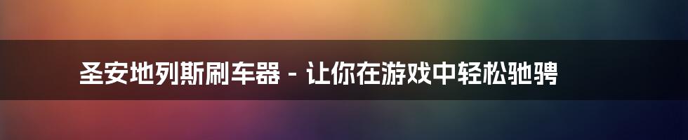 圣安地列斯刷车器 - 让你在游戏中轻松驰骋