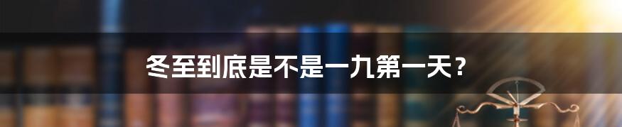 冬至到底是不是一九第一天？