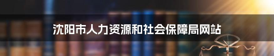 沈阳市人力资源和社会保障局网站