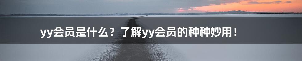 yy会员是什么？了解yy会员的种种妙用！