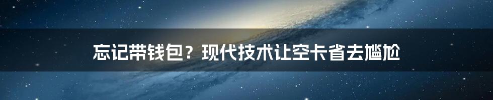 忘记带钱包？现代技术让空卡省去尴尬