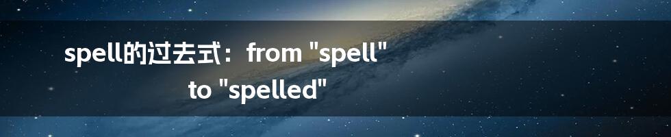 spell的过去式：from "spell" to "spelled"