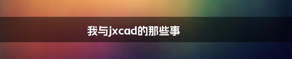 我与jxcad的那些事